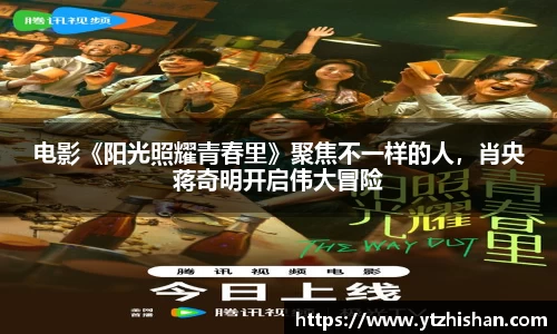 电影《阳光照耀青春里》聚焦不一样的人，肖央蒋奇明开启伟大冒险